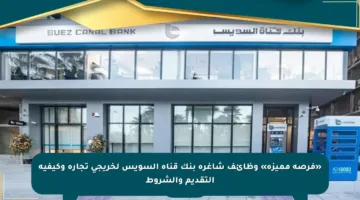 «فرصة مميزة» وظائف شاغرة بنك قناة السويس لخريجي تجارة وكيفية التقديم والشروط